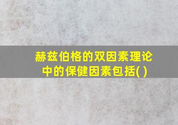 赫兹伯格的双因素理论中的保健因素包括( )